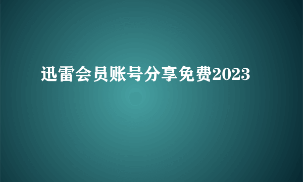 迅雷会员账号分享免费2023