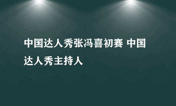 中国达人秀张冯喜初赛 中国达人秀主持人