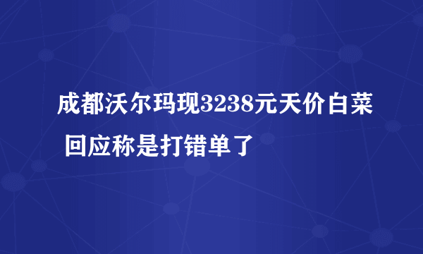 成都沃尔玛现3238元天价白菜 回应称是打错单了