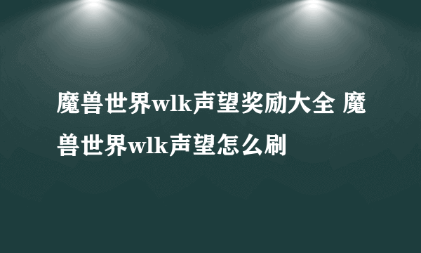 魔兽世界wlk声望奖励大全 魔兽世界wlk声望怎么刷