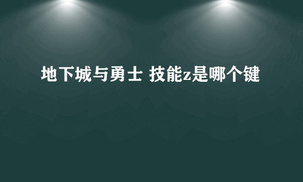 地下城与勇士 技能z是哪个键