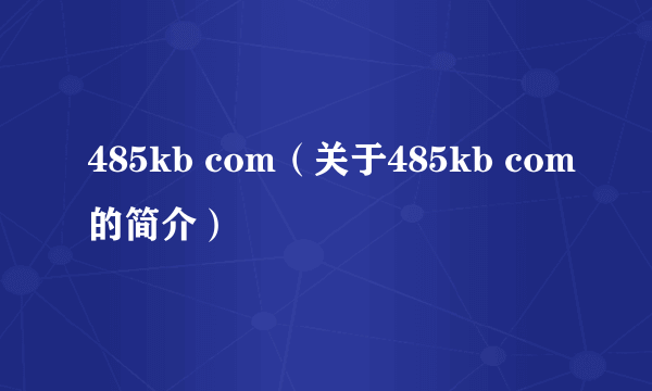 485kb com（关于485kb com的简介）