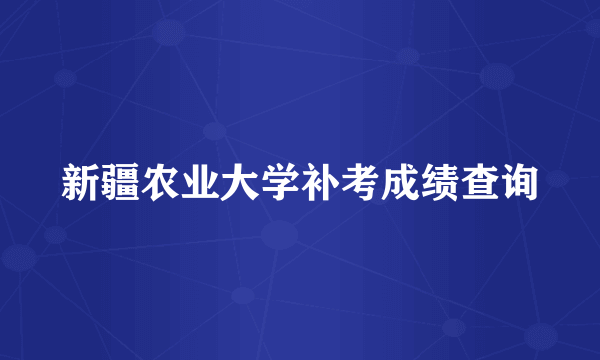 新疆农业大学补考成绩查询