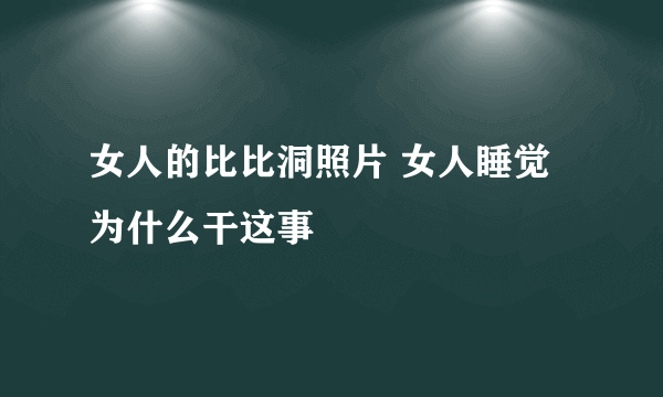 女人的比比洞照片 女人睡觉为什么干这事