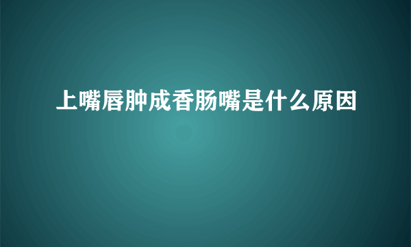 上嘴唇肿成香肠嘴是什么原因