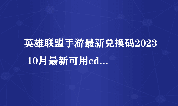 英雄联盟手游最新兑换码2023 10月最新可用cdk兑换码大全