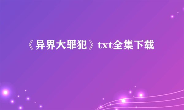 《异界大罪犯》txt全集下载