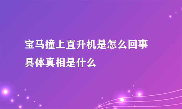 宝马撞上直升机是怎么回事 具体真相是什么