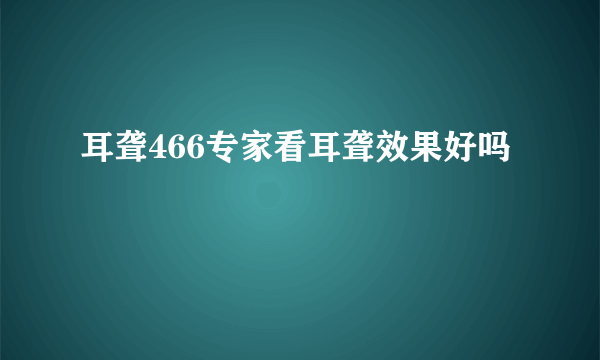 耳聋466专家看耳聋效果好吗