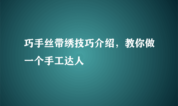 巧手丝带绣技巧介绍，教你做一个手工达人