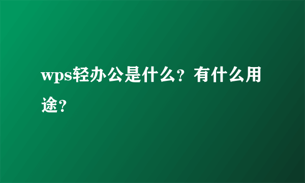 wps轻办公是什么？有什么用途？