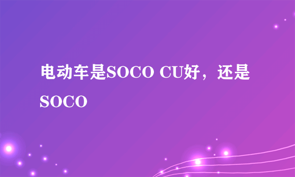 电动车是SOCO CU好，还是SOCO