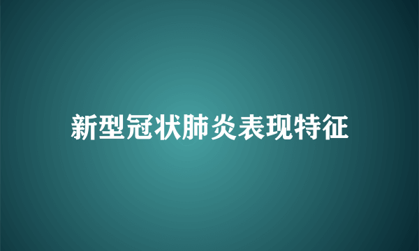 新型冠状肺炎表现特征