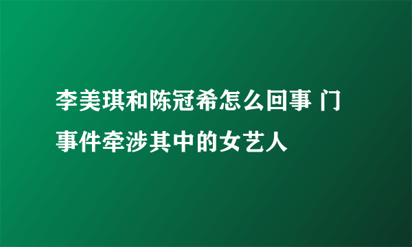 李美琪和陈冠希怎么回事 门事件牵涉其中的女艺人