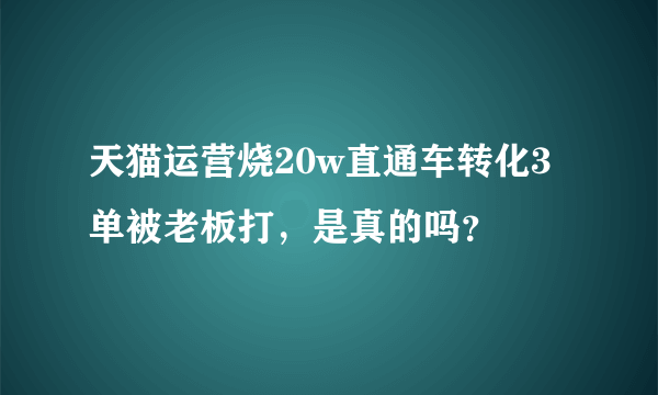 天猫运营烧20w直通车转化3单被老板打，是真的吗？