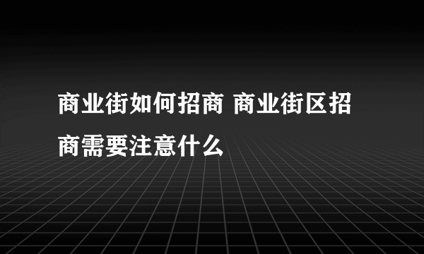 商业街如何招商 商业街区招商需要注意什么