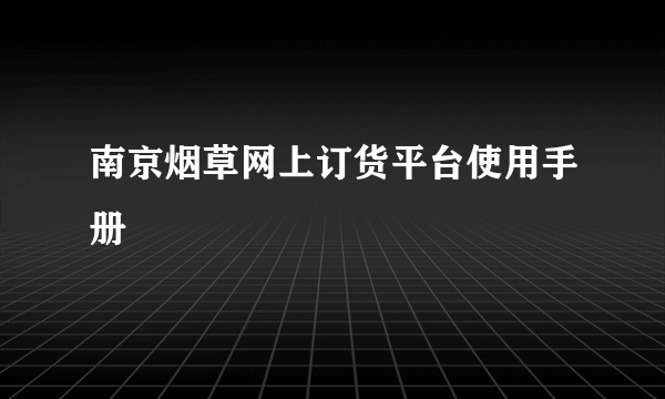 南京烟草网上订货平台使用手册