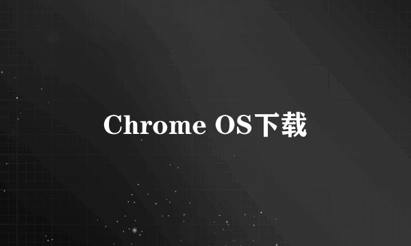 Chrome OS下载