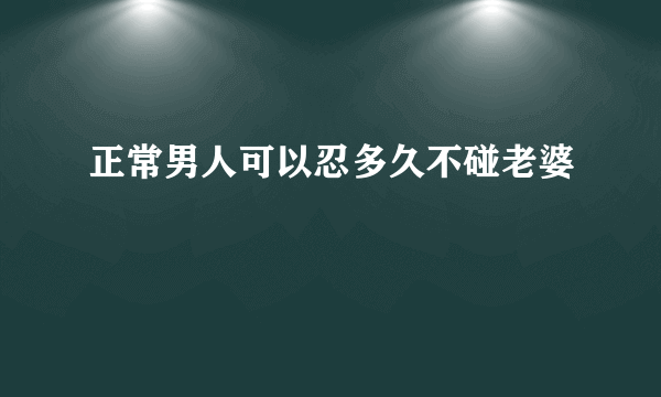 正常男人可以忍多久不碰老婆