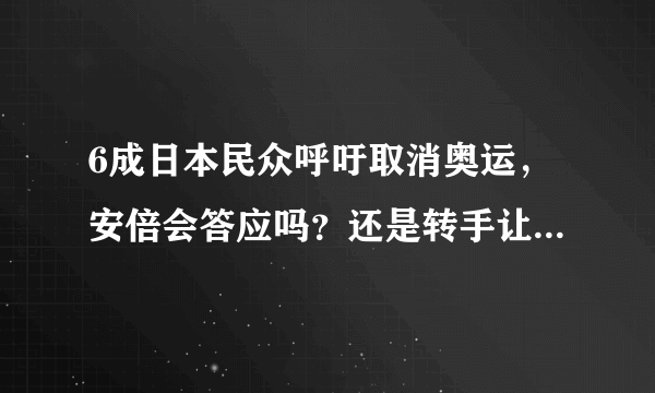 6成日本民众呼吁取消奥运，安倍会答应吗？还是转手让英国伦敦去举办？