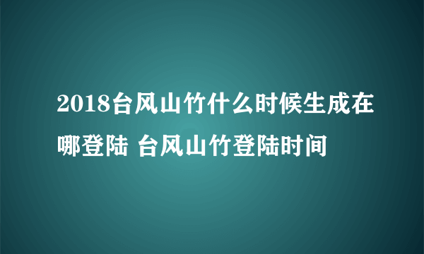 2018台风山竹什么时候生成在哪登陆 台风山竹登陆时间