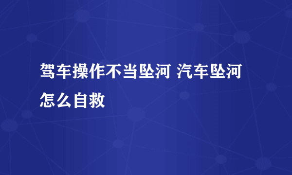 驾车操作不当坠河 汽车坠河怎么自救