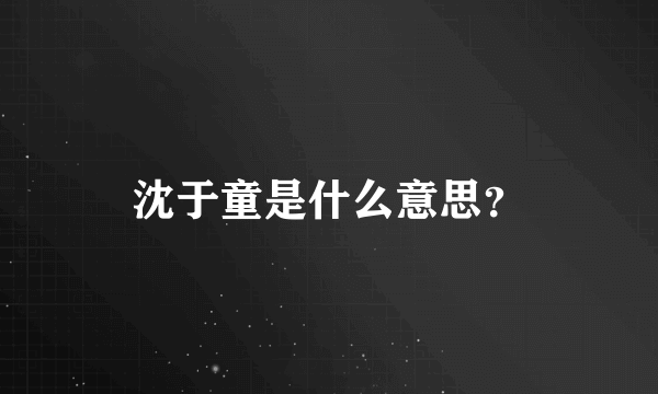 沈于童是什么意思？