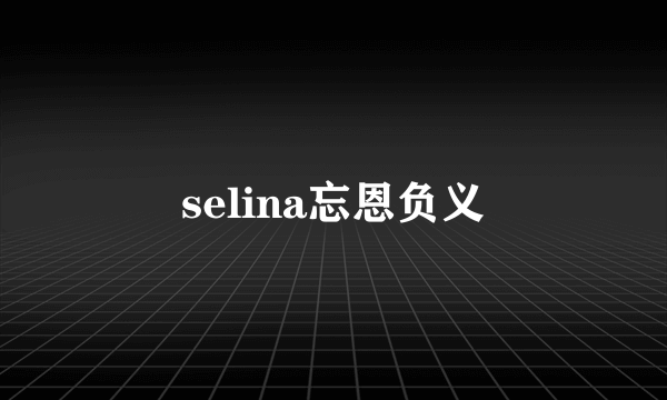 selina忘恩负义