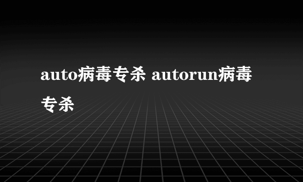 auto病毒专杀 autorun病毒专杀