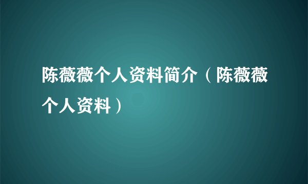 陈薇薇个人资料简介（陈薇薇个人资料）