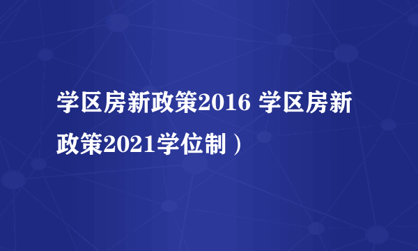 学区房新政策2016 学区房新政策2021学位制）