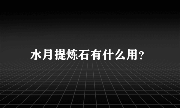 水月提炼石有什么用？