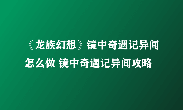 《龙族幻想》镜中奇遇记异闻怎么做 镜中奇遇记异闻攻略