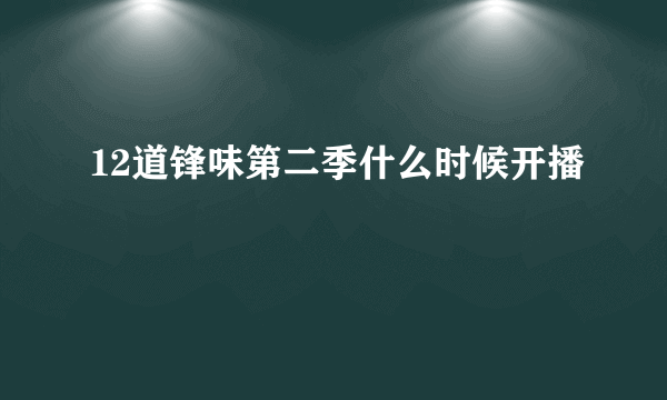 12道锋味第二季什么时候开播