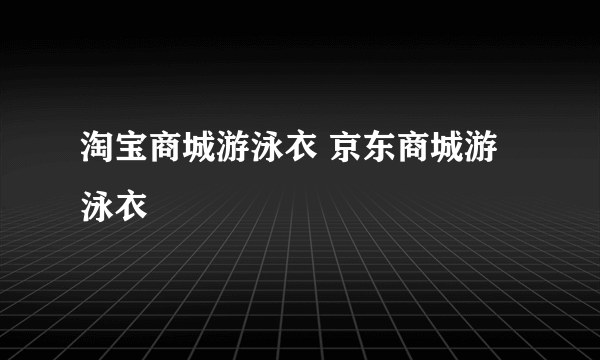 淘宝商城游泳衣 京东商城游泳衣