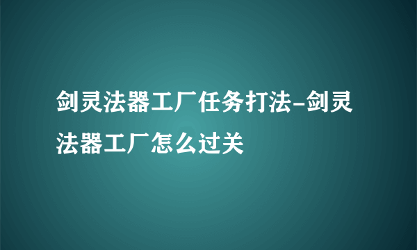 剑灵法器工厂任务打法-剑灵法器工厂怎么过关