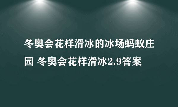 冬奥会花样滑冰的冰场蚂蚁庄园 冬奥会花样滑冰2.9答案