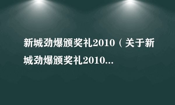 新城劲爆颁奖礼2010（关于新城劲爆颁奖礼2010的简介）