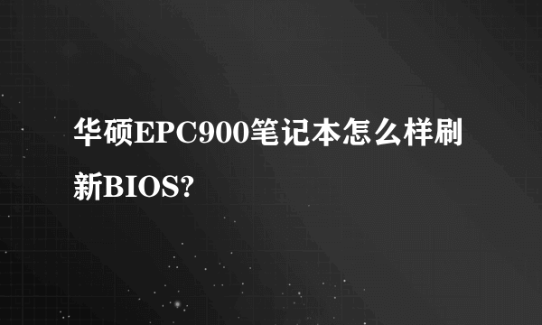 华硕EPC900笔记本怎么样刷新BIOS?