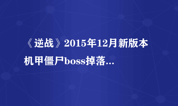 《逆战》2015年12月新版本机甲僵尸boss掉落物品一览