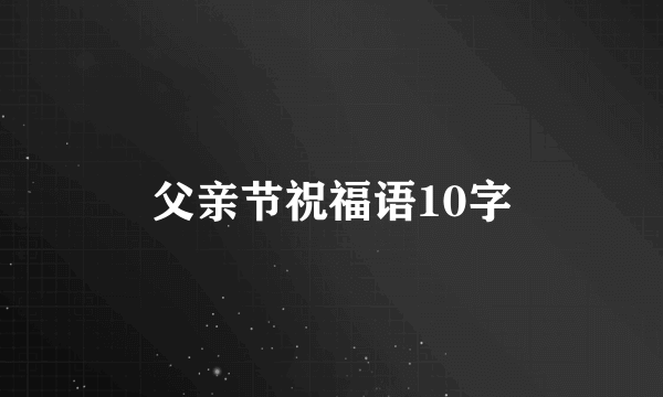 父亲节祝福语10字