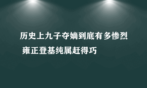 历史上九子夺嫡到底有多惨烈 雍正登基纯属赶得巧