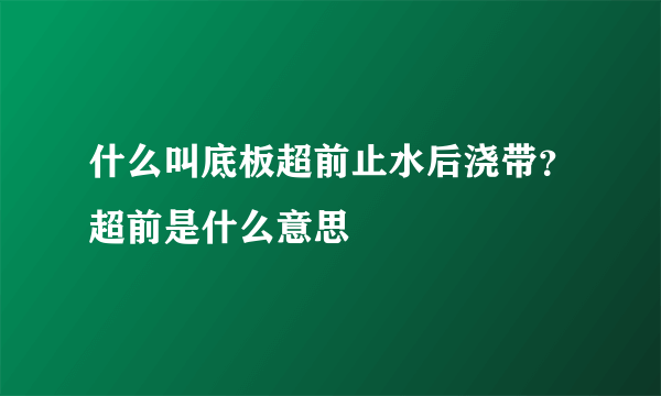 什么叫底板超前止水后浇带？超前是什么意思