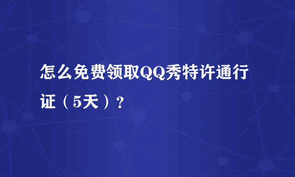 怎么免费领取QQ秀特许通行证（5天）？