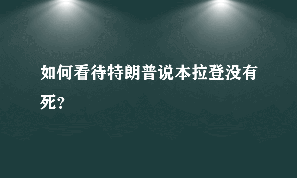 如何看待特朗普说本拉登没有死？