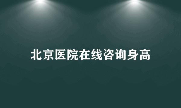 北京医院在线咨询身高