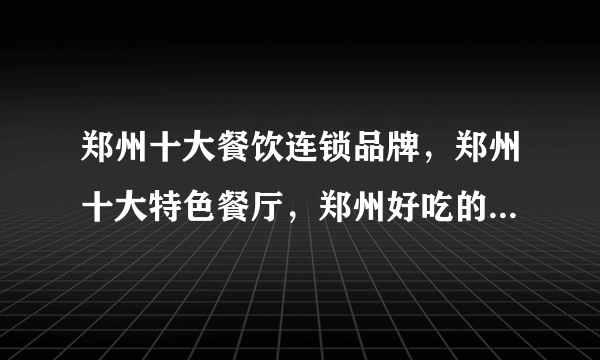 郑州十大餐饮连锁品牌，郑州十大特色餐厅，郑州好吃的餐厅有哪些