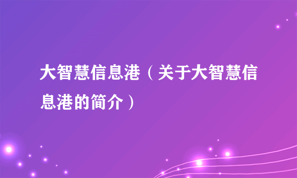 大智慧信息港（关于大智慧信息港的简介）