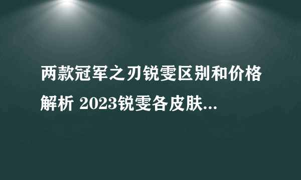 两款冠军之刃锐雯区别和价格解析 2023锐雯各皮肤手感排行