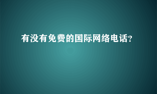 有没有免费的国际网络电话？